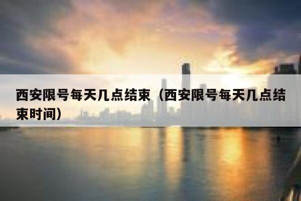 西安限号每天几点结束(西安限号每天几点结束时间) 第1张 西安限号每天几点结束(西安限号每天几点结束时间) 第1张