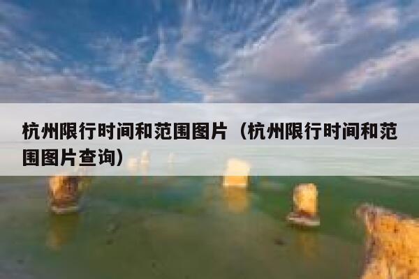 杭州限行时间和范围图片(杭州限行时间和范围图片查询) 第1张 杭州限行时间和范围图片(杭州限行时间和范围图片查询) 第1张