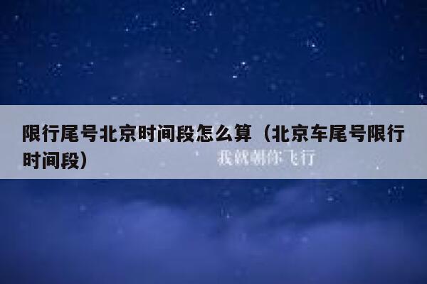 限行尾号北京时间段怎么算（北京车尾号限行时间段） 第1张