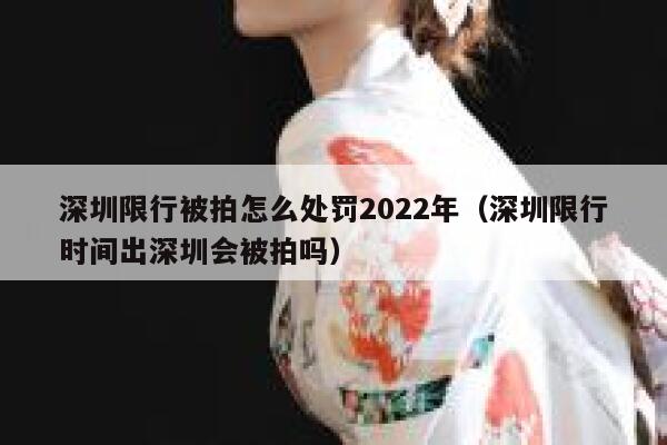深圳限行被拍怎么处罚2022年（深圳限行时间出深圳会被拍吗） 第1张