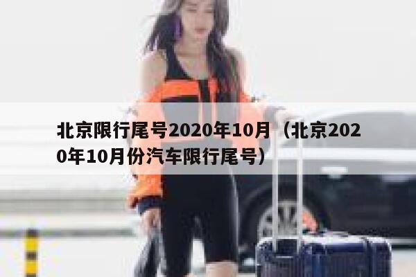 北京限行尾号2020年10月(北京2020年10月份汽车限行尾号) 第1张 北京限行尾号2020年10月(北京2020年10月份汽车限行尾号) 第1张