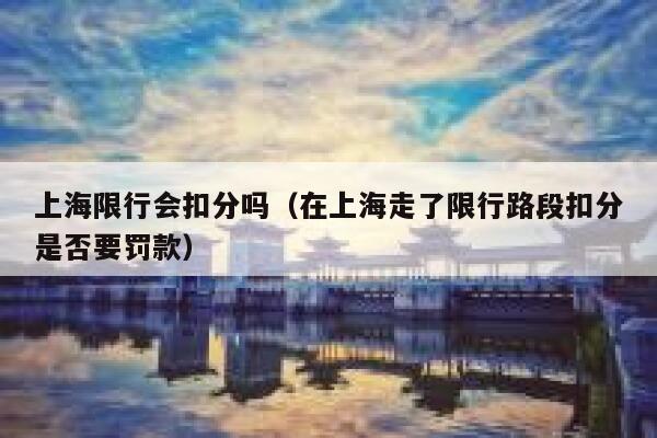 上海限行会扣分吗（在上海走了限行路段扣分是否要罚款） 第1张