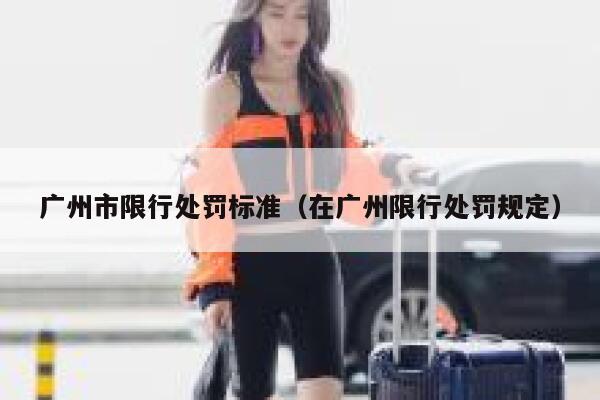广州市限行处罚标准（在广州限行处罚规定） 第1张