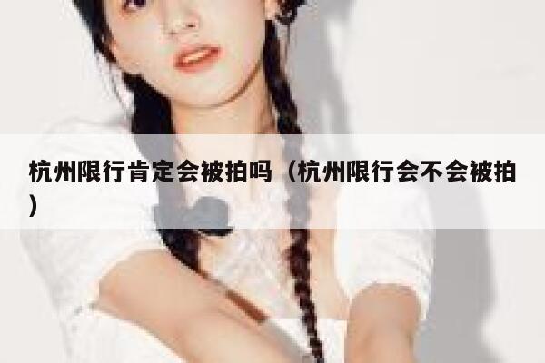 杭州限行肯定会被拍吗（杭州限行会不会被拍） 第1张