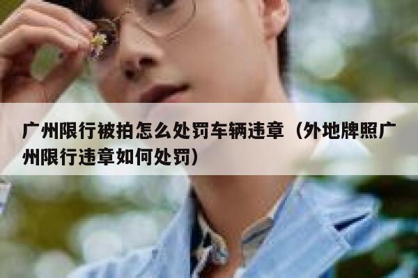 广州限行被拍怎么处罚车辆违章（外地牌照广州限行违章如何处罚） 第1张