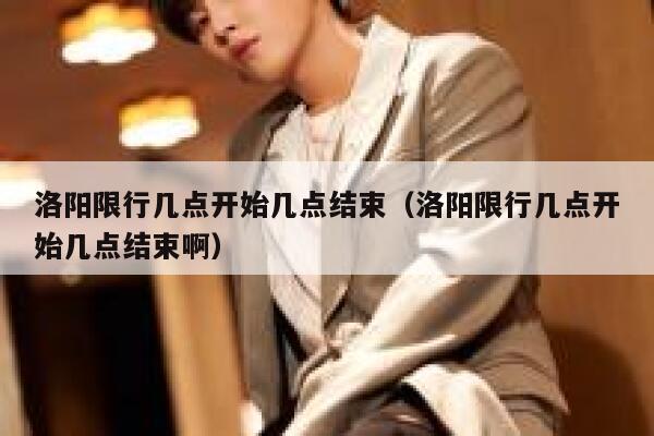 洛阳限行几点开始几点结束（洛阳限行几点开始几点结束啊） 第1张