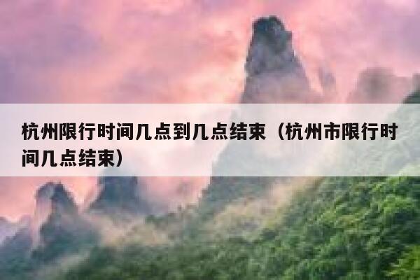 杭州限行时间几点到几点结束（杭州市限行时间几点结束） 第1张