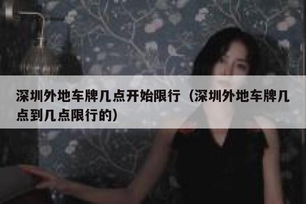 深圳外地车牌几点开始限行（深圳外地车牌几点到几点限行的） 第1张