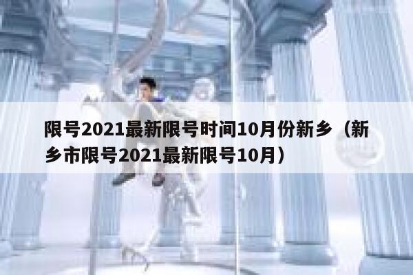 限号2021最新限号时间10月份新乡(新乡市限号2021最新限号10月) 第1张 限号2021最新限号时间10月份新乡(新乡市限号2021最新限号10月) 第1张