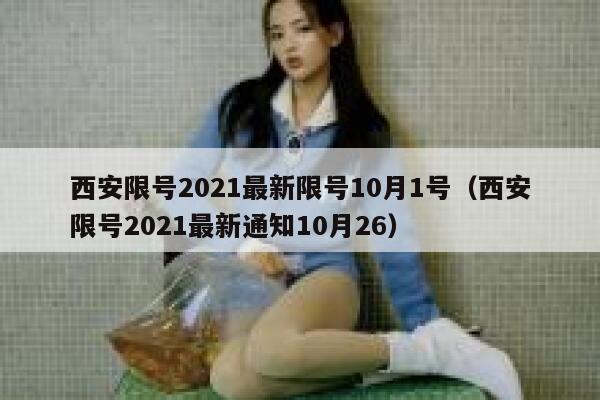 西安限号2021最新限号10月1号（西安限号2021最新通知10月26） 第1张