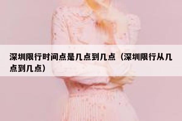 深圳限行时间点是几点到几点(深圳限行从几点到几点) 第1张 深圳限行时间点是几点到几点(深圳限行从几点到几点) 第1张