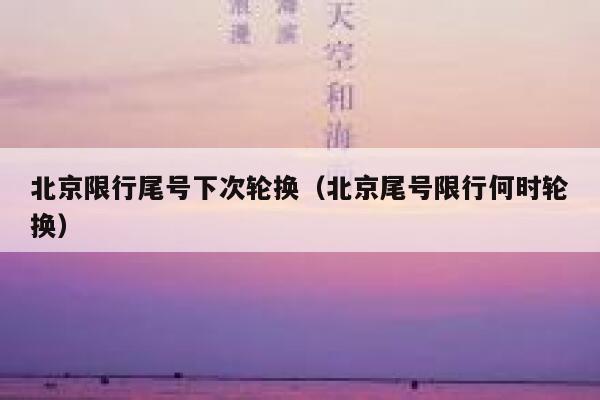 北京限行尾号下次轮换（北京尾号限行何时轮换） 第1张
