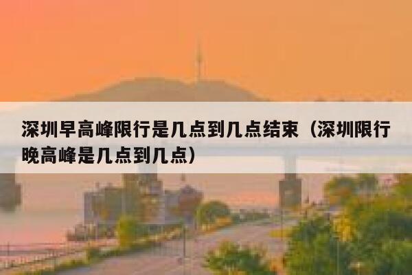 深圳早高峰限行是几点到几点结束(深圳限行晚高峰是几点到几点) 第1张 深圳早高峰限行是几点到几点结束(深圳限行晚高峰是几点到几点) 第1张