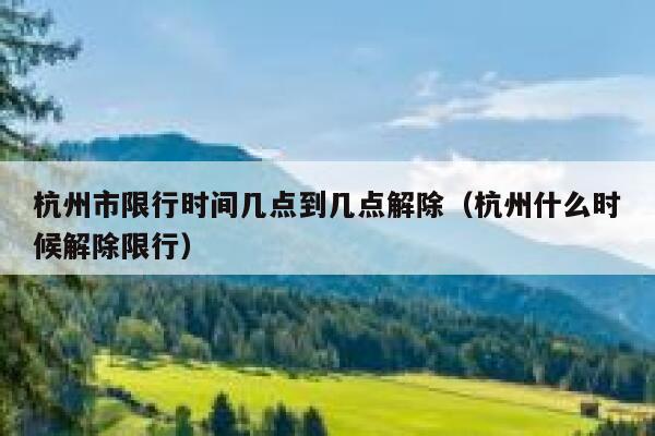 杭州市限行时间几点到几点解除（杭州什么时候解除限行） 第1张