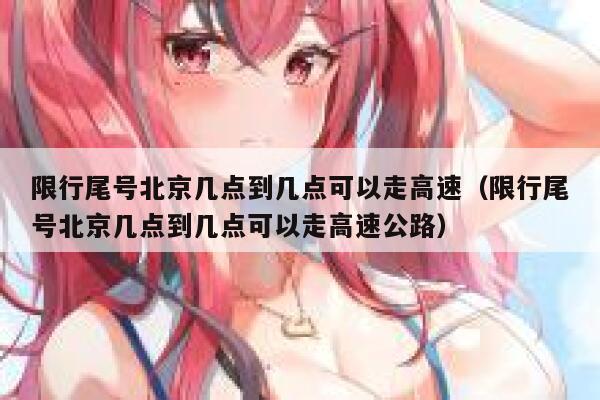 限行尾号北京几点到几点可以走高速(限行尾号北京几点到几点可以走高速公路) 第1张 限行尾号北京几点到几点可以走高速(限行尾号北京几点到几点可以走高速公路) 第1张