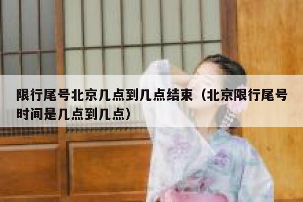 限行尾号北京几点到几点结束(北京限行尾号时间是几点到几点) 第1张 限行尾号北京几点到几点结束(北京限行尾号时间是几点到几点) 第1张