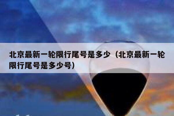 北京最新一轮限行尾号是多少(北京最新一轮限行尾号是多少号) 第1张 北京最新一轮限行尾号是多少(北京最新一轮限行尾号是多少号) 第1张