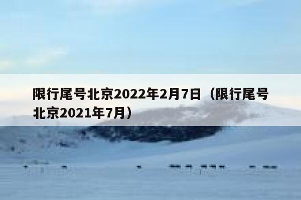 限行尾号北京2022年2月7日(限行尾号北京2021年7月) 第1张 限行尾号北京2022年2月7日(限行尾号北京2021年7月) 第1张