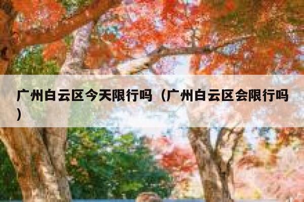 广州白云区今天限行吗（广州白云区会限行吗） 第1张