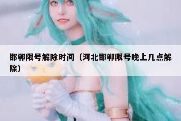 邯郸限号解除时间（河北邯郸限号晚上几点解除） 第1张