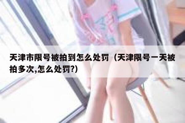 天津市限号被拍到怎么处罚（天津限号一天被拍多次,怎么处罚?） 第1张