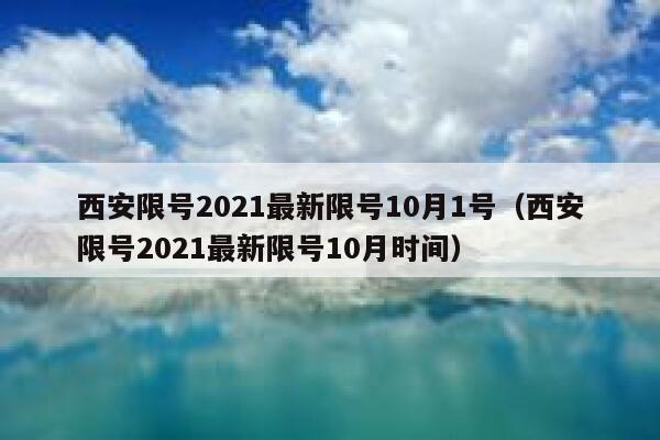 西安限号2021最新限号10月1号（西安限号2021最新限号10月时间） 第1张