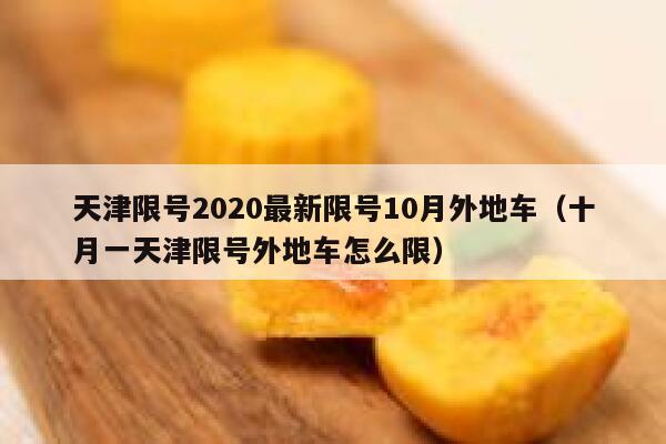 天津限号2020最新限号10月外地车(十月一天津限号外地车怎么限) 第1张 天津限号2020最新限号10月外地车(十月一天津限号外地车怎么限) 第1张