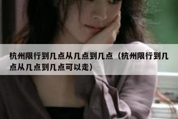 杭州限行到几点从几点到几点（杭州限行到几点从几点到几点可以走） 第1张