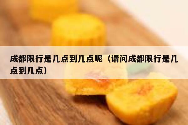 成都限行是几点到几点呢（请问成都限行是几点到几点） 第1张