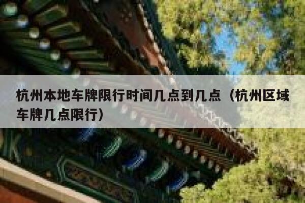 杭州本地车牌限行时间几点到几点(杭州区域车牌几点限行) 第1张 杭州本地车牌限行时间几点到几点(杭州区域车牌几点限行) 第1张