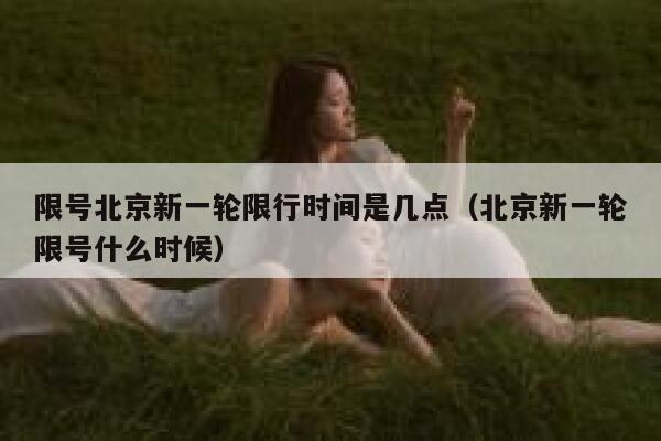 限号北京新一轮限行时间是几点（北京新一轮限号什么时候） 第1张