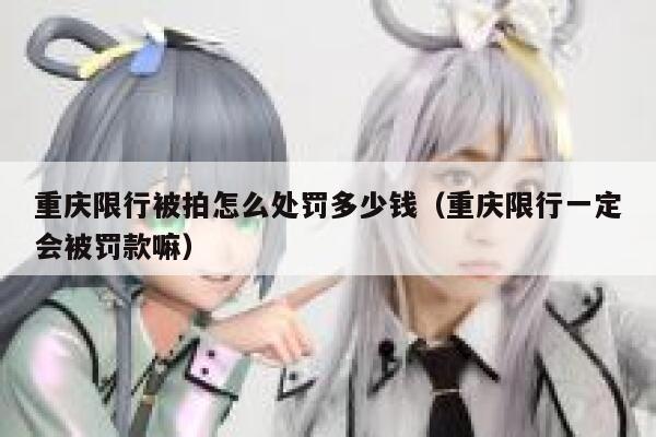 重庆限行被拍怎么处罚多少钱（重庆限行一定会被罚款嘛） 第1张