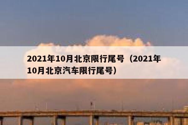 2021年10月北京限行尾号(2021年10月北京汽车限行尾号) 第1张 2021年10月北京限行尾号(2021年10月北京汽车限行尾号) 第1张
