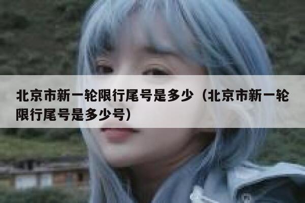 北京市新一轮限行尾号是多少(北京市新一轮限行尾号是多少号) 第1张 北京市新一轮限行尾号是多少(北京市新一轮限行尾号是多少号) 第1张