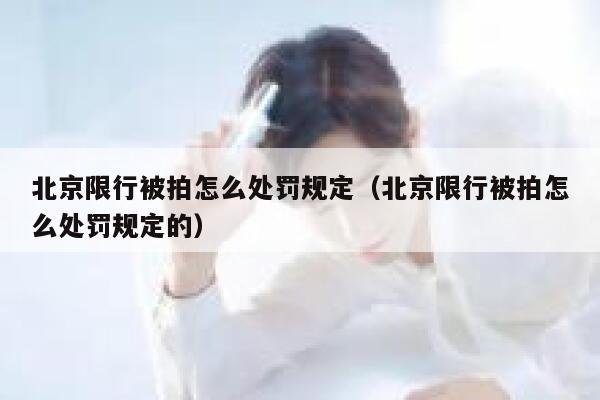 北京限行被拍怎么处罚规定(北京限行被拍怎么处罚规定的) 第1张 北京限行被拍怎么处罚规定(北京限行被拍怎么处罚规定的) 第1张