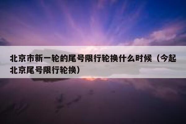 北京市新一轮的尾号限行轮换什么时候（今起北京尾号限行轮换） 第1张