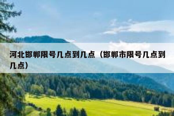 河北邯郸限号几点到几点(邯郸市限号几点到几点) 第1张 河北邯郸限号几点到几点(邯郸市限号几点到几点) 第1张