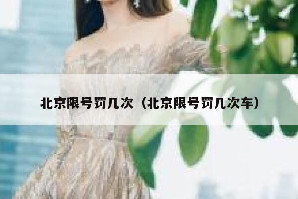 北京限号罚几次(北京限号罚几次车) 第1张 北京限号罚几次(北京限号罚几次车) 第1张