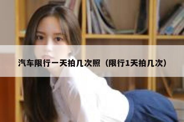 汽车限行一天拍几次照（限行1天拍几次） 第1张