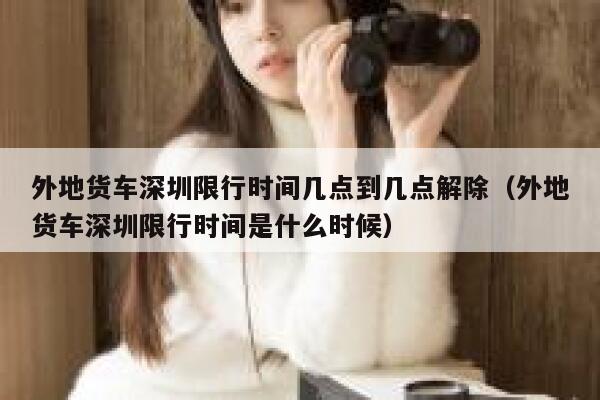 外地货车深圳限行时间几点到几点解除(外地货车深圳限行时间是什么时候) 第1张 外地货车深圳限行时间几点到几点解除(外地货车深圳限行时间是什么时候) 第1张