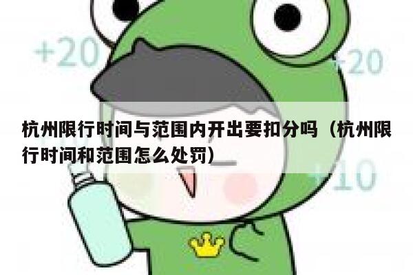 杭州限行时间与范围内开出要扣分吗(杭州限行时间和范围怎么处罚) 第1张 杭州限行时间与范围内开出要扣分吗(杭州限行时间和范围怎么处罚) 第1张