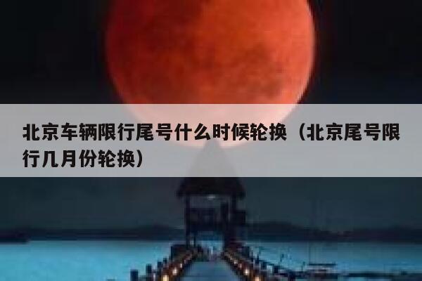 北京车辆限行尾号什么时候轮换（北京尾号限行几月份轮换） 第1张
