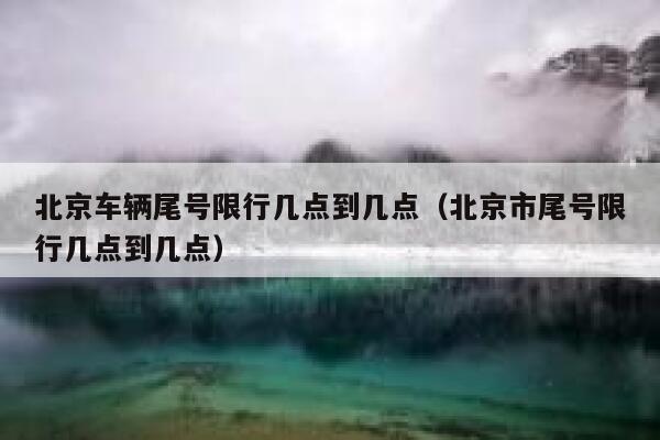 北京车辆尾号限行几点到几点（北京市尾号限行几点到几点） 第1张