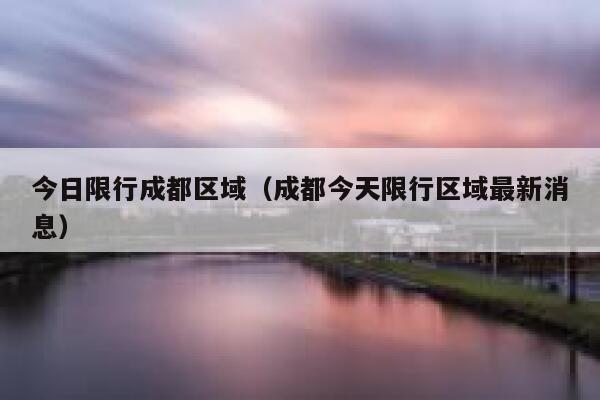 今日限行成都区域(成都今天限行区域最新消息) 第1张 今日限行成都区域(成都今天限行区域最新消息) 第1张