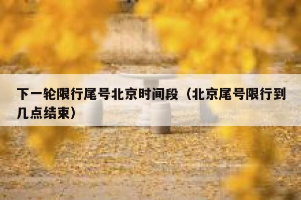 下一轮限行尾号北京时间段（北京尾号限行到几点结束） 第1张