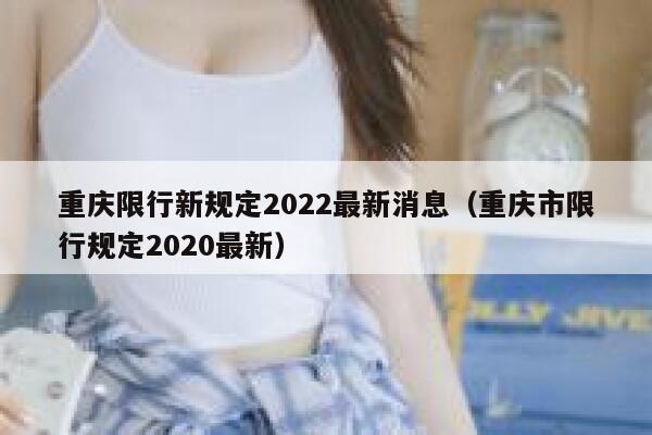 重庆限行新规定2022最新消息（重庆市限行规定2020最新） 第1张