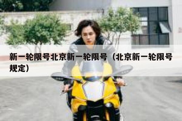 新一轮限号北京新一轮限号（北京新一轮限号规定） 第1张