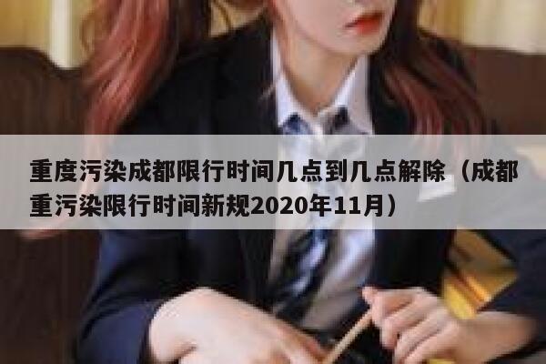 重度污染成都限行时间几点到几点解除（成都重污染限行时间新规2020年11月） 第1张