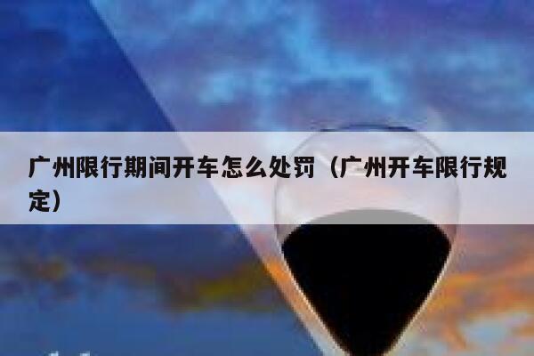 广州限行期间开车怎么处罚（广州开车限行规定） 第1张