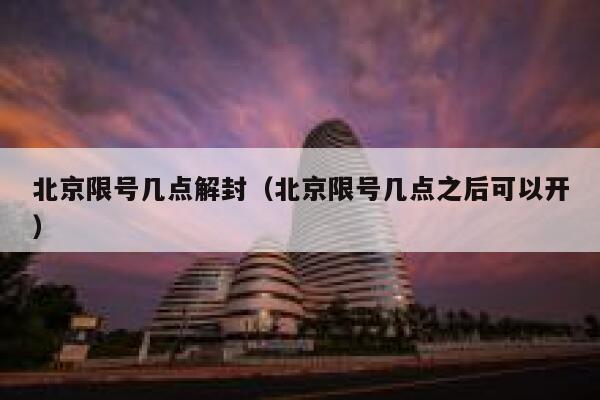 北京限号几点解封（北京限号几点之后可以开） 第1张